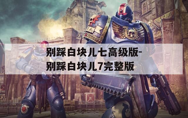 别踩白块儿七高级版-别踩白块儿7完整版