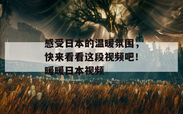感受日本的温暖氛围，快来看看这段视频吧！暖暖日本视频