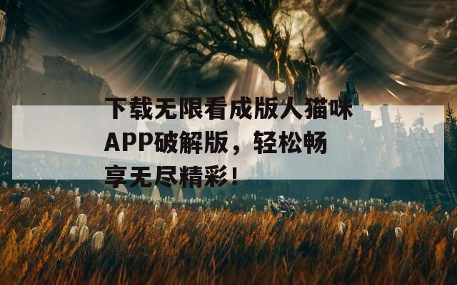 下载无限看成版人猫咪APP破解版，轻松畅享无尽精彩！
