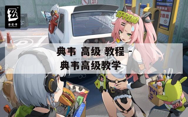 典韦 高级 教程 - 典韦高级教学