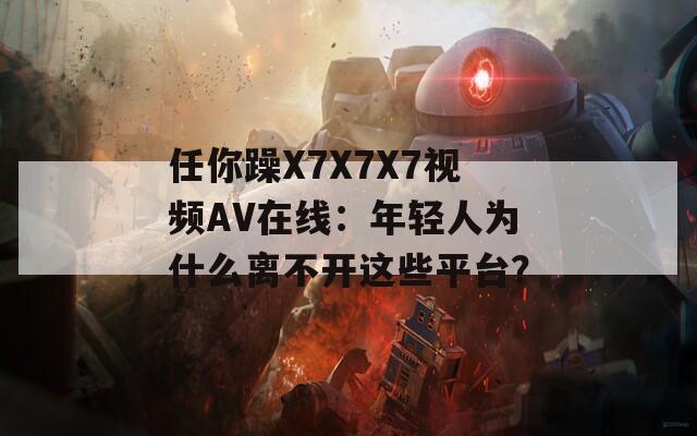 任你躁X7X7X7视频AV在线：年轻人为什么离不开这些平台？
