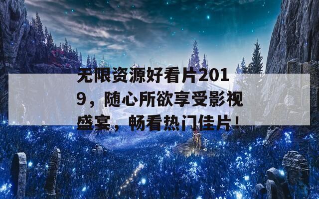 无限资源好看片2019，随心所欲享受影视盛宴，畅看热门佳片！