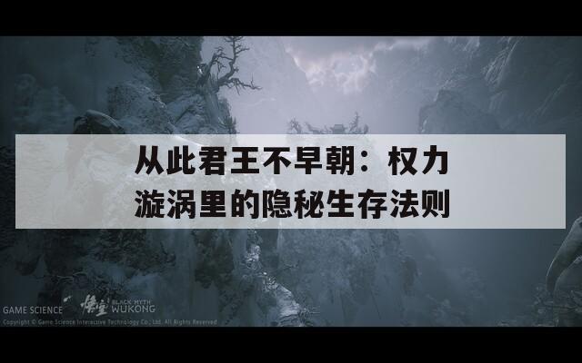 从此君王不早朝：权力漩涡里的隐秘生存法则