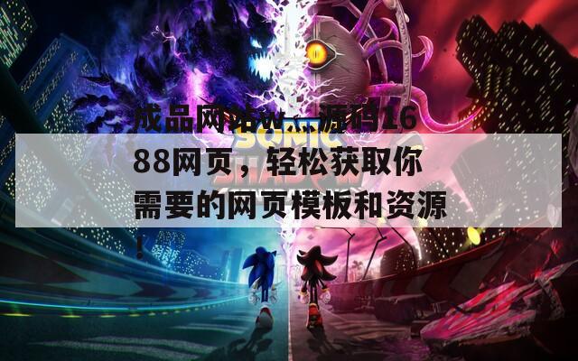 成品网站w灬源码1688网页，轻松获取你需要的网页模板和资源！