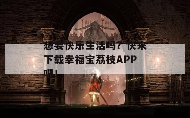 想要快乐生活吗？快来下载幸福宝荔枝APP吧！