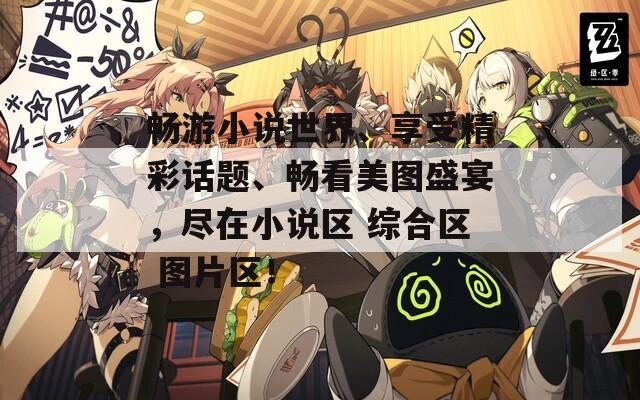 畅游小说世界、享受精彩话题、畅看美图盛宴，尽在小说区 综合区 图片区！