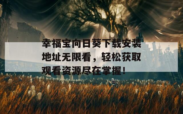 幸福宝向日葵下载安装地址无限看，轻松获取观看资源尽在掌握！