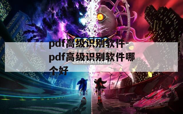 pdf高级识别软件-pdf高级识别软件哪个好