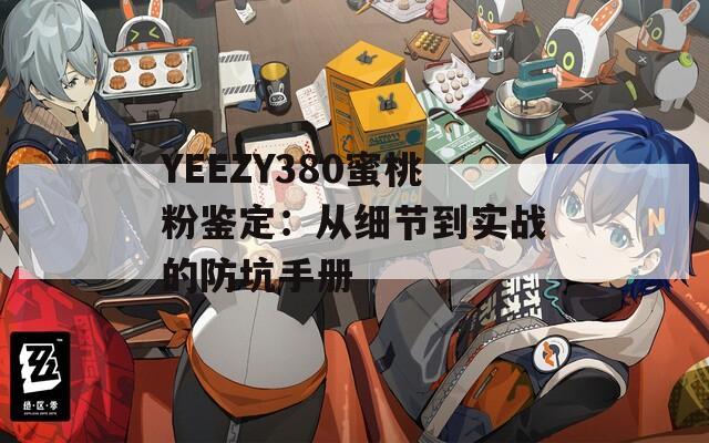 YEEZY380蜜桃粉鉴定：从细节到实战的防坑手册