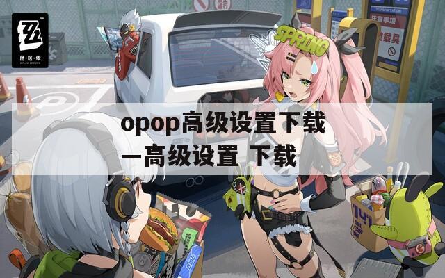 opop高级设置下载—高级设置 下载