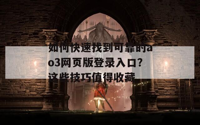 如何快速找到可靠的ao3网页版登录入口？这些技巧值得收藏
