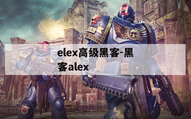 elex高级黑客-黑客alex
