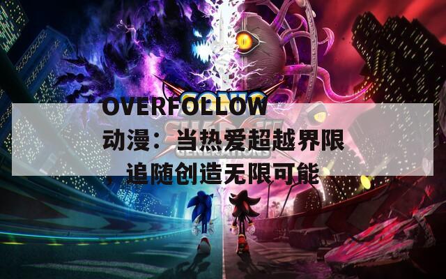 OVERFOLLOW动漫：当热爱超越界限，追随创造无限可能