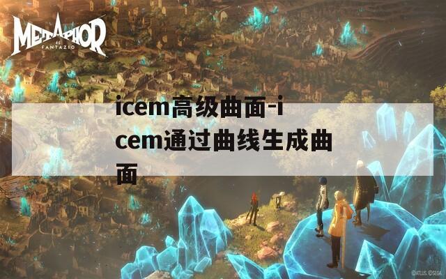 icem高级曲面-icem通过曲线生成曲面