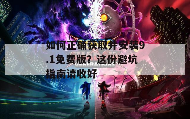 如何正确获取并安装9.1免费版？这份避坑指南请收好