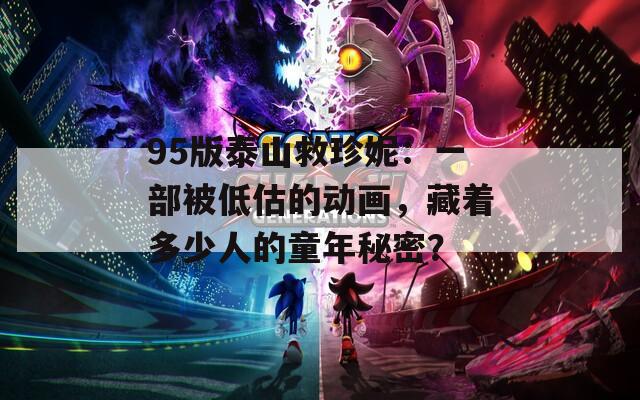 95版泰山救珍妮：一部被低估的动画，藏着多少人的童年秘密？
