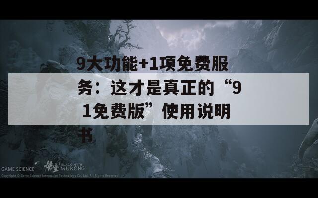 9大功能+1项免费服务：这才是真正的“9 1免费版”使用说明书