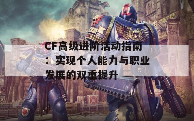 CF高级进阶活动指南：实现个人能力与职业发展的双重提升