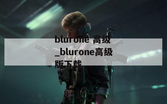 blurone 高级_blurone高级版下载