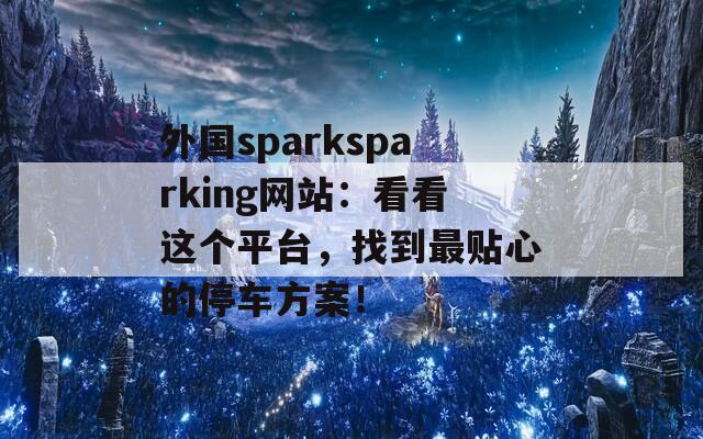 外国sparksparking网站：看看这个平台，找到最贴心的停车方案！