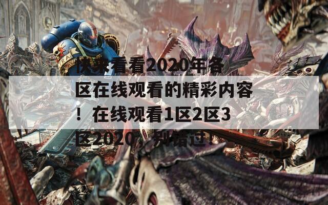 快来看看2020年各区在线观看的精彩内容！在线观看1区2区3区2020，别错过！