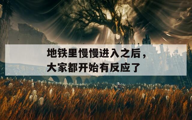 地铁里慢慢进入之后，大家都开始有反应了