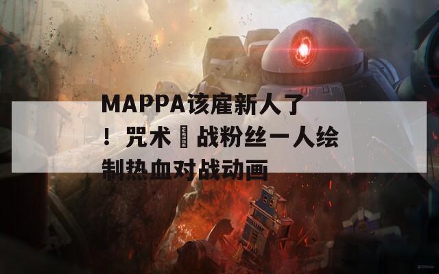 MAPPA该雇新人了！咒术迴战粉丝一人绘制热血对战动画