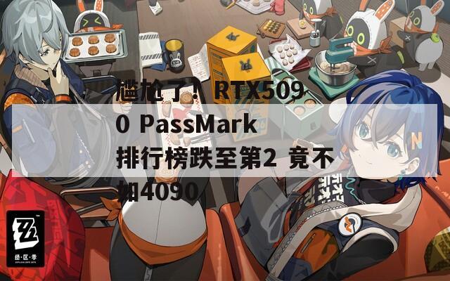 尴尬了！RTX5090 PassMark排行榜跌至第2 竟不如4090