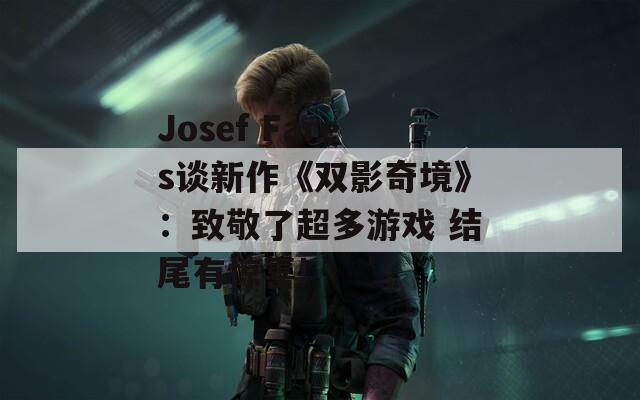 Josef Fares谈新作《双影奇境》：致敬了超多游戏 结尾有惊喜!