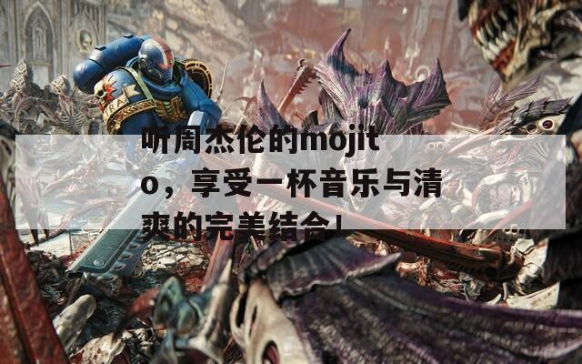 听周杰伦的mojito，享受一杯音乐与清爽的完美结合！