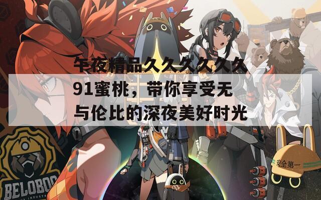 午夜精品久久久久久久91蜜桃，带你享受无与伦比的深夜美好时光！