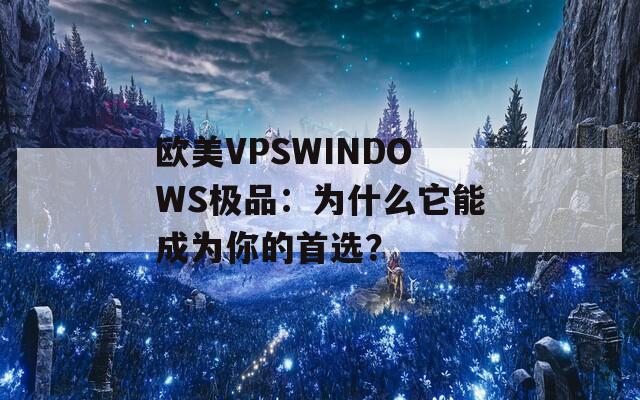 欧美VPSWINDOWS极品：为什么它能成为你的首选？