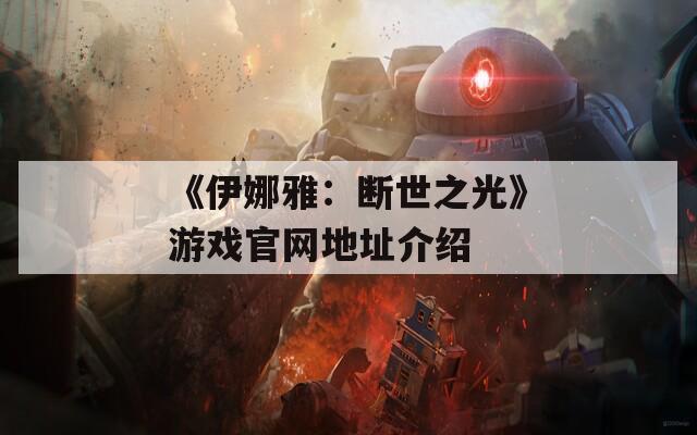 《伊娜雅：断世之光》游戏官网地址介绍