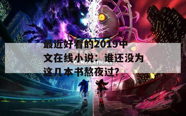 最近好看的2019中文在线小说：谁还没为这几本书熬夜过？