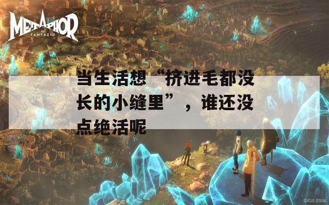 当生活想“挤进毛都没长的小缝里”，谁还没点绝活呢