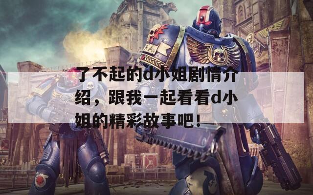 了不起的d小姐剧情介绍，跟我一起看看d小姐的精彩故事吧！