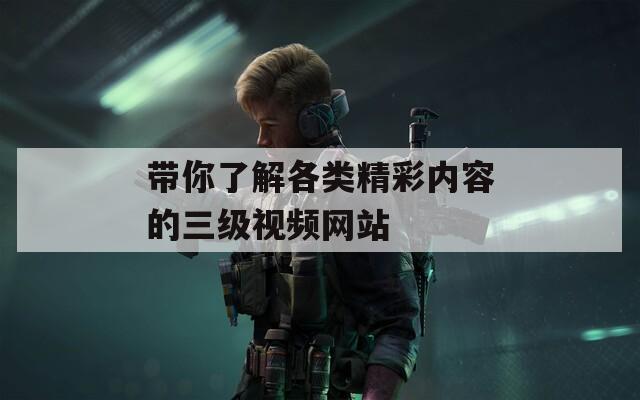 带你了解各类精彩内容的三级视频网站
