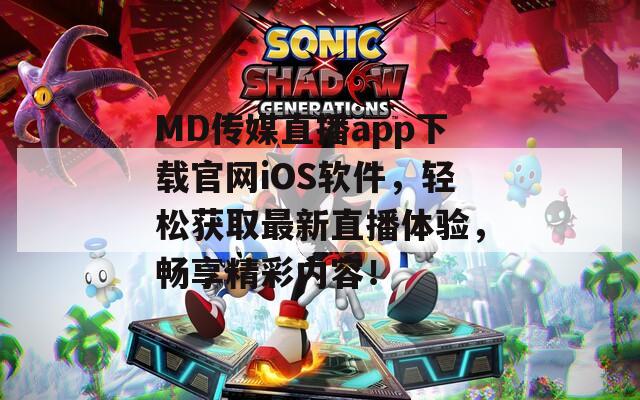 MD传媒直播app下载官网iOS软件，轻松获取最新直播体验，畅享精彩内容！