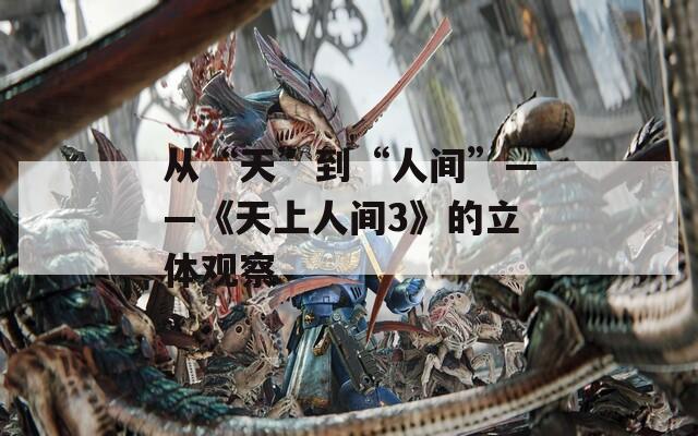 从“天”到“人间”——《天上人间3》的立体观察