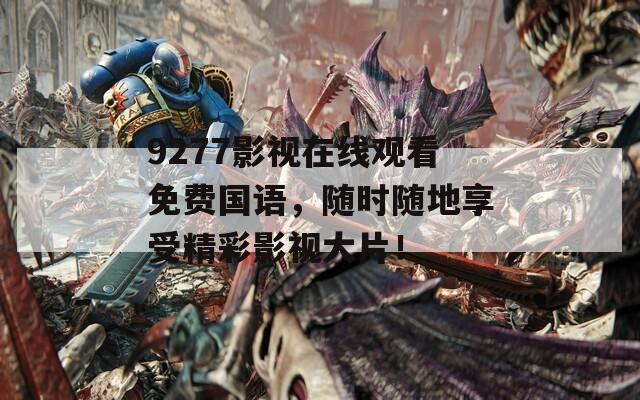 9277影视在线观看免费国语，随时随地享受精彩影视大片！
