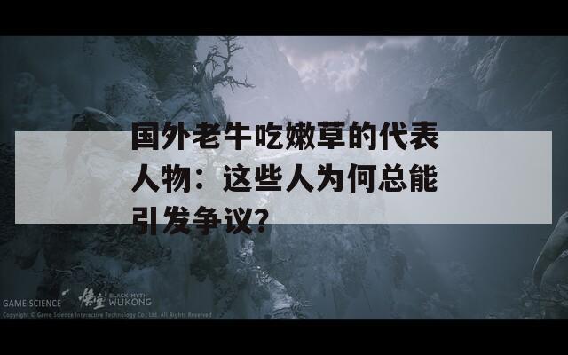 国外老牛吃嫩草的代表人物：这些人为何总能引发争议？