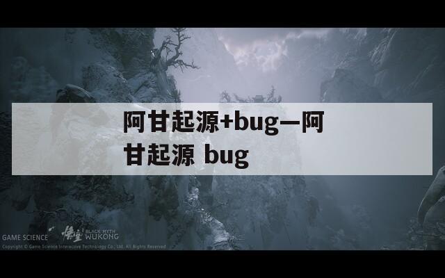 阿甘起源+bug—阿甘起源 bug