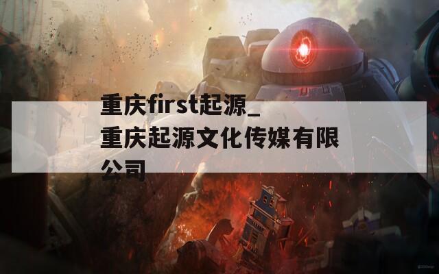 重庆first起源_重庆起源文化传媒有限公司