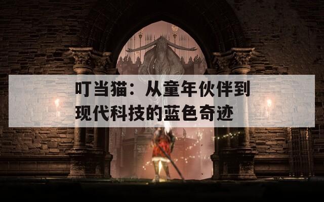 叮当猫：从童年伙伴到现代科技的蓝色奇迹