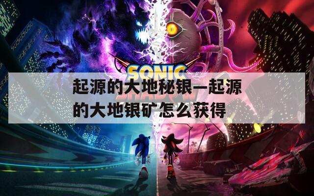 起源的大地秘银—起源的大地银矿怎么获得