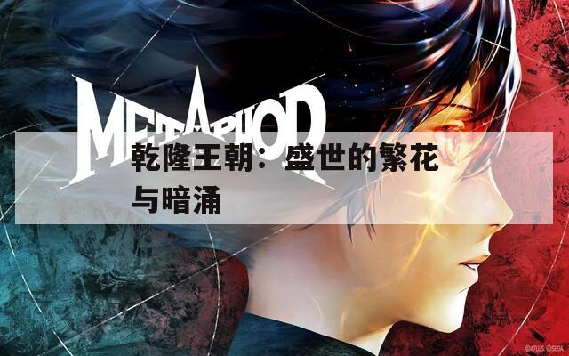 乾隆王朝：盛世的繁花与暗涌