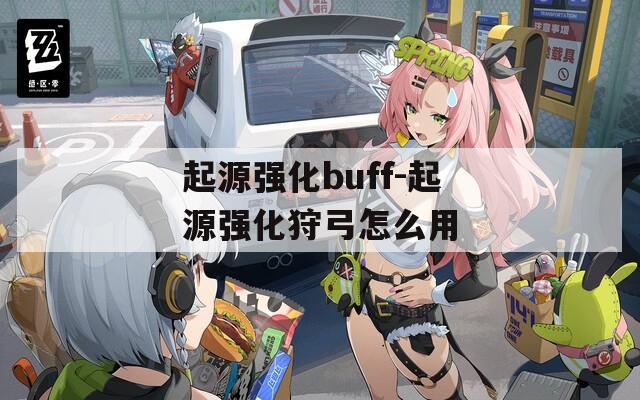 起源强化buff-起源强化狩弓怎么用