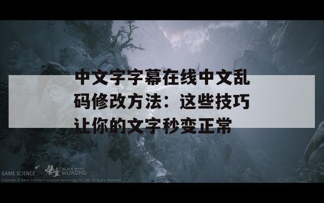 中文字字幕在线中文乱码修改方法：这些技巧让你的文字秒变正常