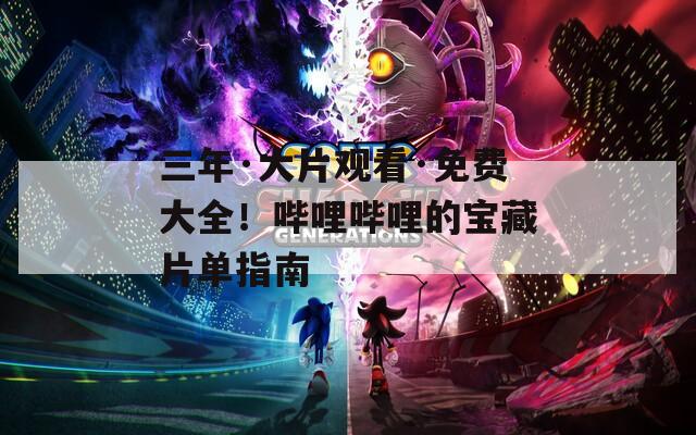 三年·大片观看·免费大全！哔哩哔哩的宝藏片单指南