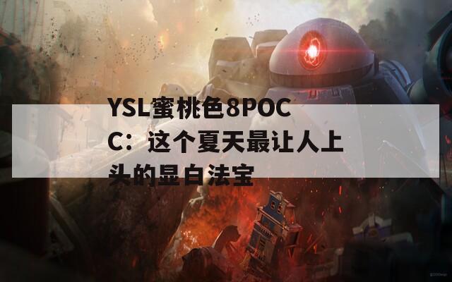 YSL蜜桃色8POCC：这个夏天最让人上头的显白法宝